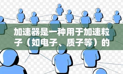 加速器是一种用于加速粒子（如电子、质子等）的装置，常见于粒子物理实验中。以下是加速器的基本操作说明，假设你指的是物理学中的加速器（如线性加速器或圆形加速器）