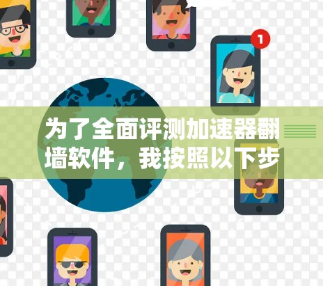 为了全面评测加速器翻墙软件，我按照以下步骤进行了分析和测试