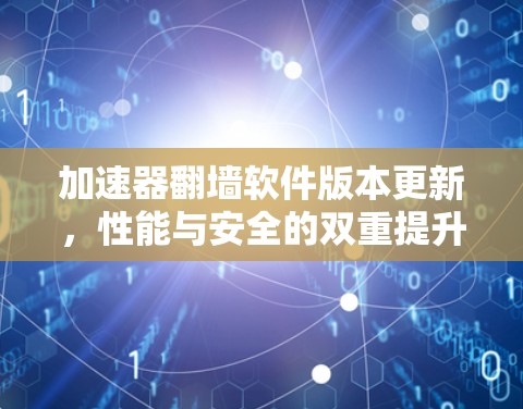 加速器翻墙软件版本更新，性能与安全的双重提升