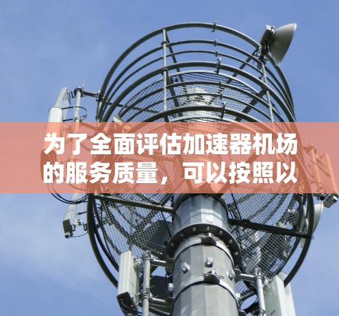 为了全面评估加速器机场的服务质量，可以按照以下框架进行评估