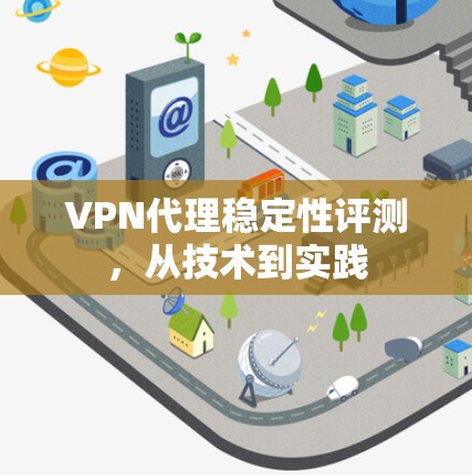 VPN代理稳定性评测，从技术到实践