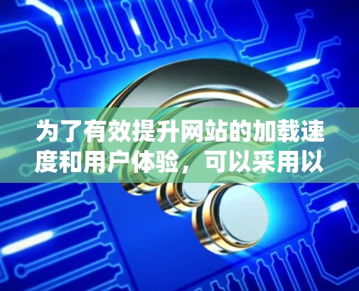 为了有效提升网站的加载速度和用户体验，可以采用以下系统化的加速器网站方案，涵盖多个优化层面