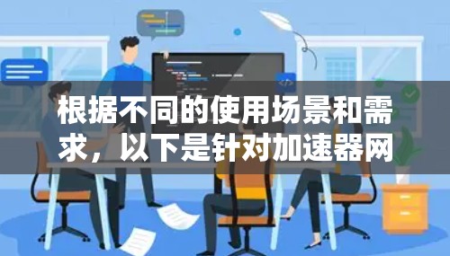 根据不同的使用场景和需求，以下是针对加速器网络加速器的推荐