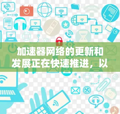 加速器网络的更新和发展正在快速推进，以下是对当前趋势的总结和展望