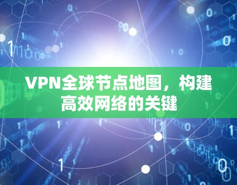 VPN全球节点地图，构建高效网络的关键