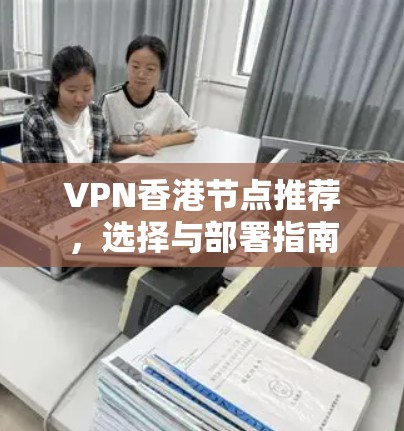 VPN香港节点推荐，选择与部署指南