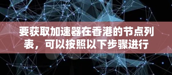 要获取加速器在香港的节点列表，可以按照以下步骤进行