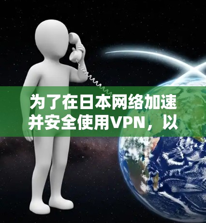 为了在日本网络加速并安全使用VPN，以下是一些建议和步骤，帮助您选择合适的服务并有效设置
