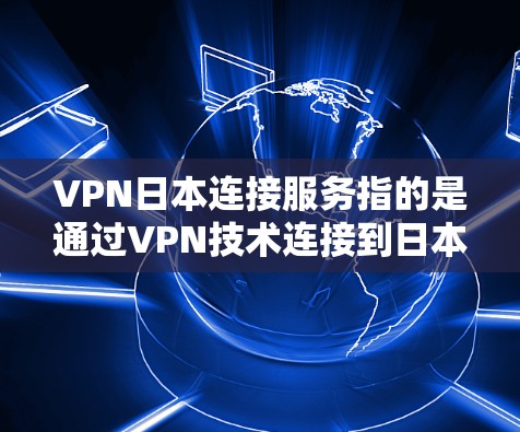 VPN日本连接服务指的是通过VPN技术连接到日本服务器或日本IP地址的服务。以下是详细的步骤和注意事项
