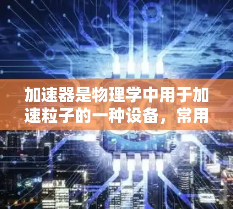加速器是物理学中用于加速粒子的一种设备，常用于研究高能物理现象、推进粒子撞击实验等。日本在加速器领域有着强大的技术实力和丰富的研究经验，以下是关于日本加速器的一些关键点
