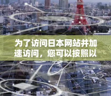 为了访问日本网站并加速访问，您可以按照以下步骤使用合适的工具
