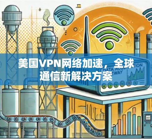 美国VPN网络加速，全球通信新解决方案