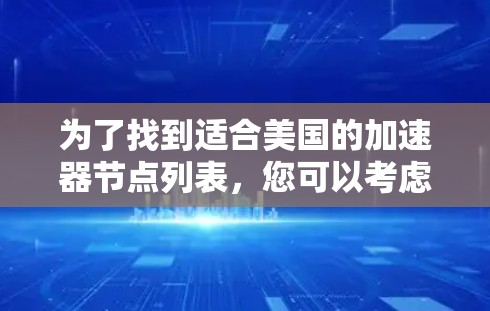 为了找到适合美国的加速器节点列表，您可以考虑以下几种方法和工具