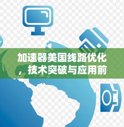 加速器美国线路优化，技术突破与应用前景