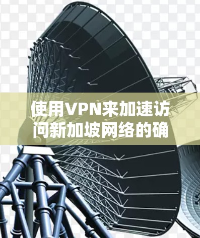 使用VPN来加速访问新加坡网络的确是一个有效的方法，特别是当你需要快速访问新加坡的资源、服务或内容时。以下是详细的步骤和建议，帮助你了解如何选择和使用VPN来实现这一目标