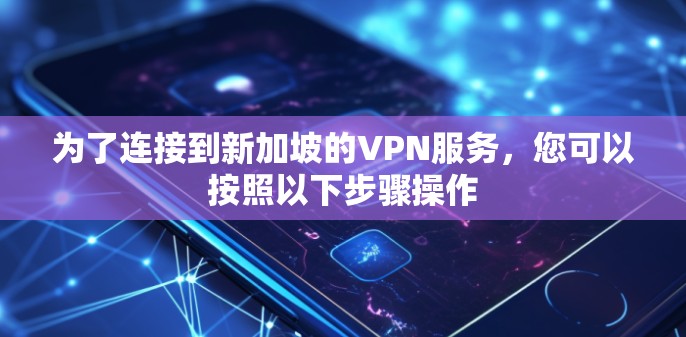 为了连接到新加坡的VPN服务，您可以按照以下步骤操作