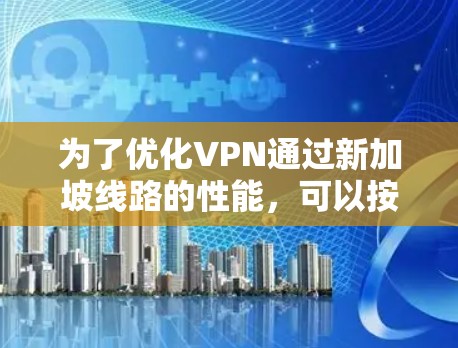 为了优化VPN通过新加坡线路的性能，可以按照以下步骤进行
