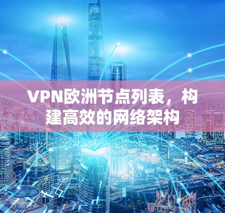 VPN欧洲节点列表，构建高效的网络架构