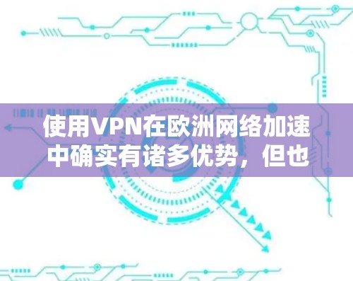 使用VPN在欧洲网络加速中确实有诸多优势，但也伴随着法律和技术挑战。以下是对VPN欧洲网络加速的详细分析