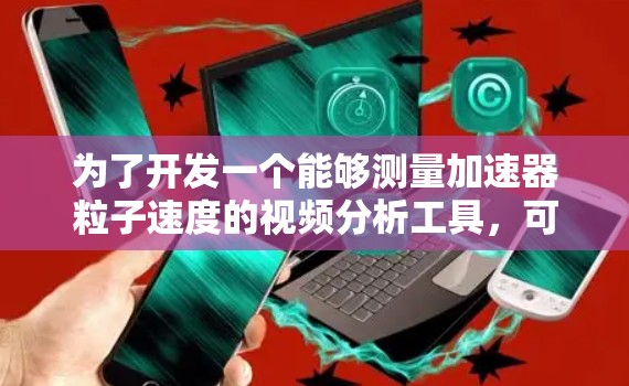 为了开发一个能够测量加速器粒子速度的视频分析工具，可以按照以下步骤进行