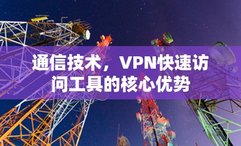 通信技术，VPN快速访问工具的核心优势