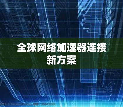 全球网络加速器连接新方案