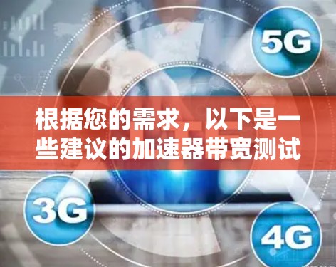 根据您的需求，以下是一些建议的加速器带宽测试软件，并根据您的具体情况提供了详细的选择和使用方法