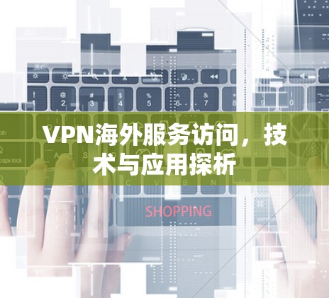 VPN海外服务访问，技术与应用探析