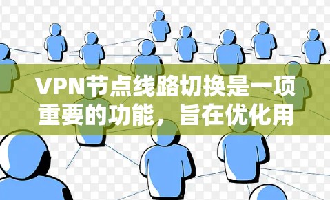 VPN节点线路切换是一项重要的功能，旨在优化用户体验和服务质量。以下是对该功能的详细分析和总结