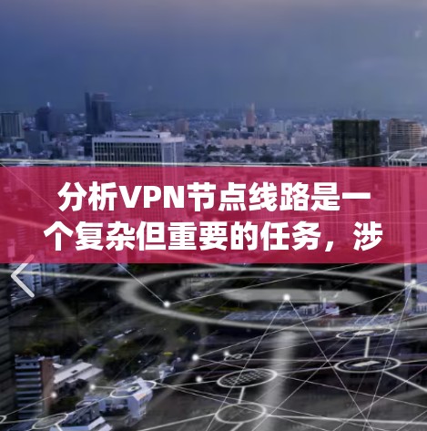 分析VPN节点线路是一个复杂但重要的任务，涉及多个方面的考量。以下是对VPN节点线路的系统分析
