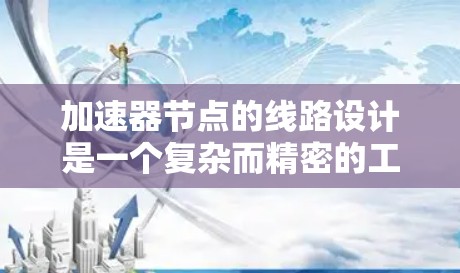 加速器节点的线路设计是一个复杂而精密的工程，其核心在于将粒子逐步加速到接近光速速度。以下是对加速器节点线路的详细分析