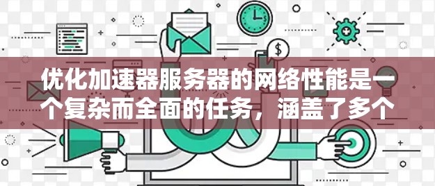 优化加速器服务器的网络性能是一个复杂而全面的任务，涵盖了多个层面和技术。以下是对这一过程的详细分步说明