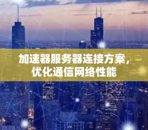 加速器服务器连接方案，优化通信网络性能