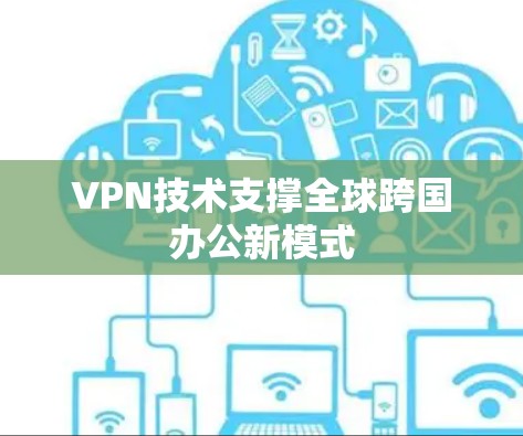 VPN技术支撑全球跨国办公新模式