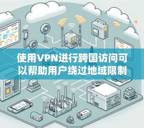 使用VPN进行跨国访问可以帮助用户绕过地域限制，访问所需的资源，同时确保数据安全。以下是详细的分步指南和注意事项