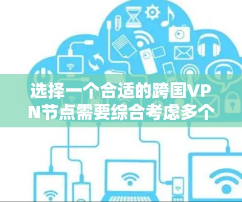 选择一个合适的跨国VPN节点需要综合考虑多个因素，确保既能满足您的网络需求，又能保障您的隐私和安全。以下是根据您的思考过程整理出的选择指南
