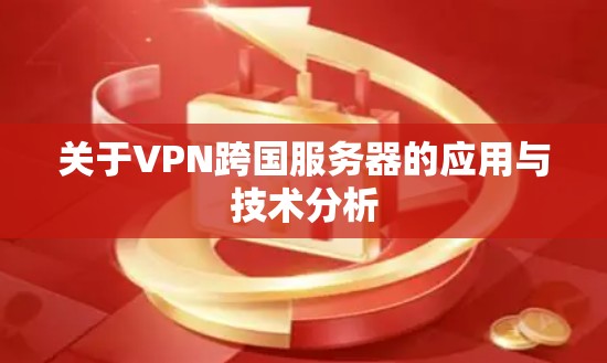 关于VPN跨国服务器的应用与技术分析