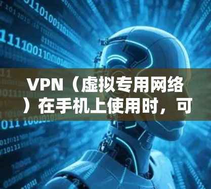 VPN（虚拟专用网络）在手机上使用时，可以帮助你保护隐私，同时在某些情况下也可以优化网络性能。以下是一些关于VPN手机网络优化的建议和方法