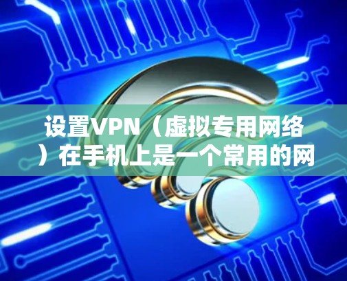 设置VPN（虚拟专用网络）在手机上是一个常用的网络安全工具，可以帮助你在公共网络或不安全的网络上连接到公司、学校或其他需要保护隐私的网络。以下是设置VPN的基本步骤
