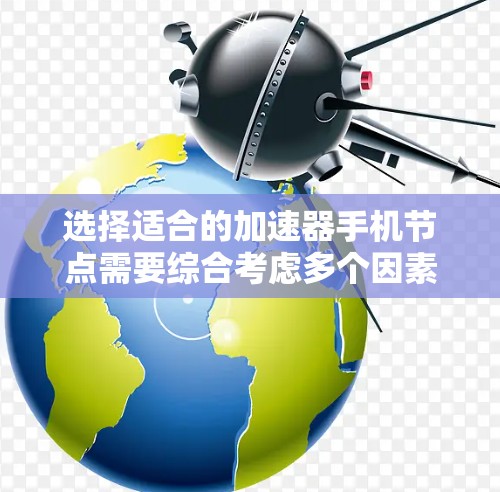 选择适合的加速器手机节点需要综合考虑多个因素，以下是一些关键点和步骤，帮助您做出明智的选择
