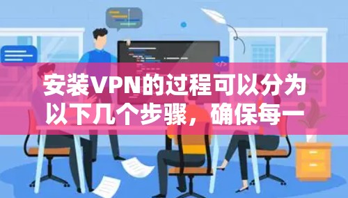 安装VPN的过程可以分为以下几个步骤，确保每一步都清晰明了