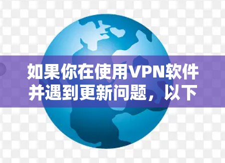 如果你在使用VPN软件并遇到更新问题，以下是一些可能的解决方法和指导步骤