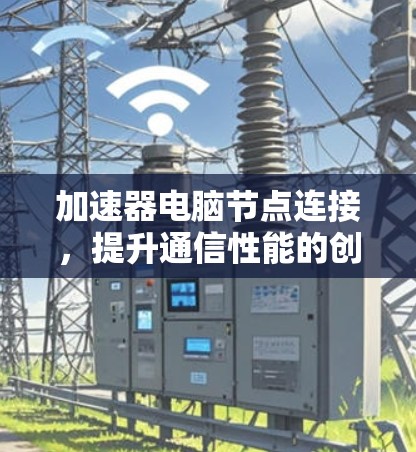 加速器电脑节点连接，提升通信性能的创新方案