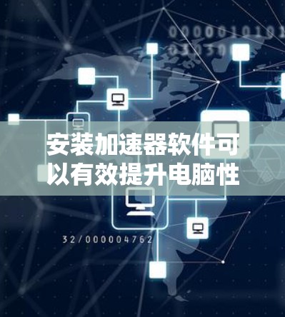 安装加速器软件可以有效提升电脑性能，以下是详细的步骤指南