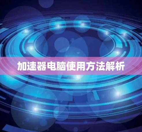 加速器电脑使用方法解析