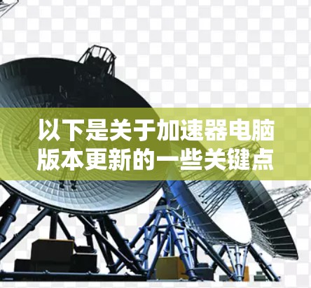 以下是关于加速器电脑版本更新的一些关键点