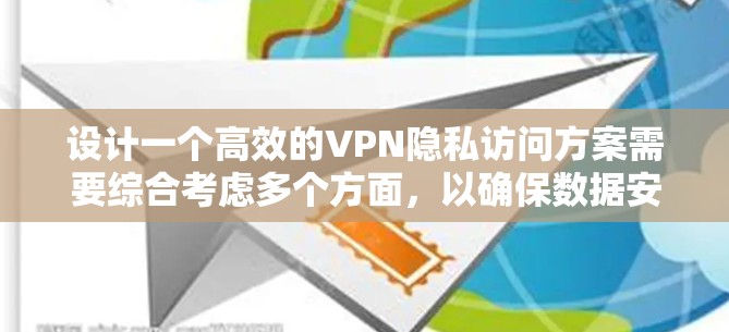 设计一个高效的VPN隐私访问方案需要综合考虑多个方面，以确保数据安全和用户隐私。以下是一个结构化的方案，涵盖关键要素