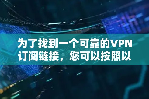为了找到一个可靠的VPN订阅链接，您可以按照以下步骤进行