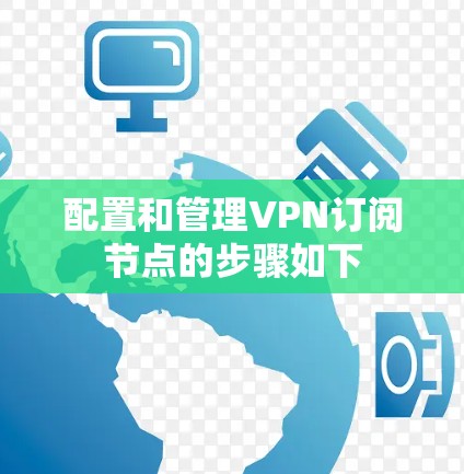 配置和管理VPN订阅节点的步骤如下