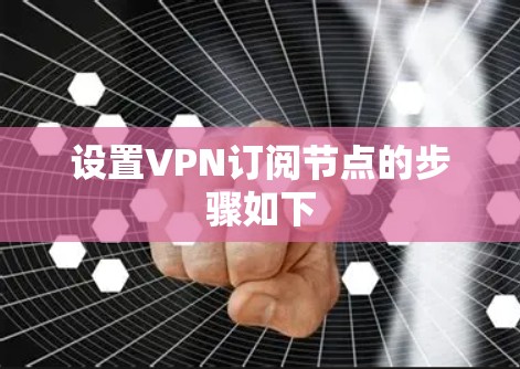 设置VPN订阅节点的步骤如下